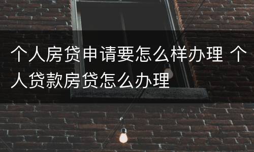 个人房贷申请要怎么样办理 个人贷款房贷怎么办理