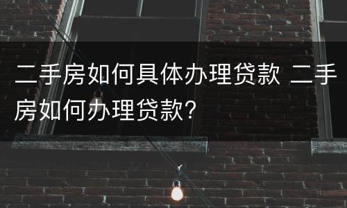 二手房如何具体办理贷款 二手房如何办理贷款?