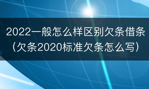2022一般怎么样区别欠条借条（欠条2020标准欠条怎么写）