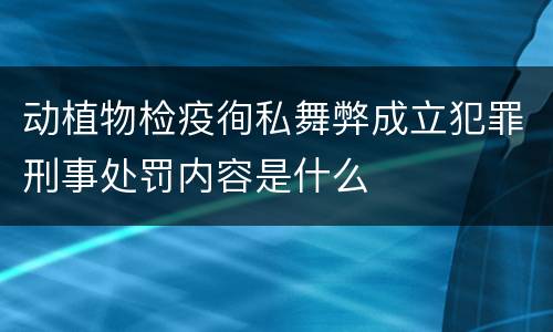 动植物检疫徇私舞弊成立犯罪刑事处罚内容是什么