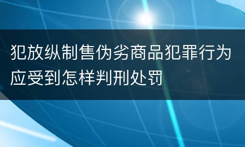 犯放纵制售伪劣商品犯罪行为应受到怎样判刑处罚