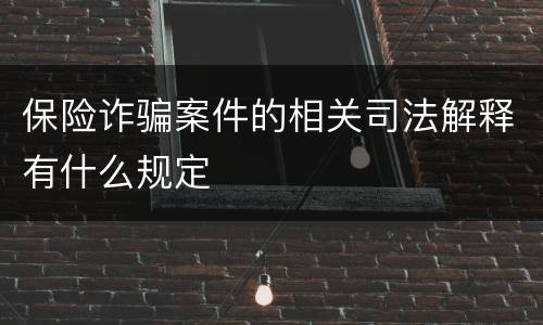 保险诈骗案件的相关司法解释有什么规定