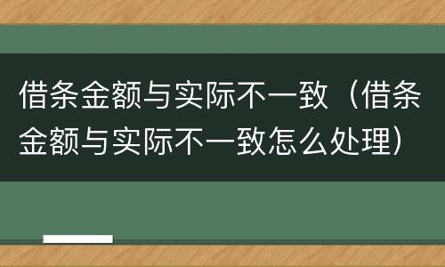 借条金额与实际不一致（借条金额与实际不一致怎么处理）