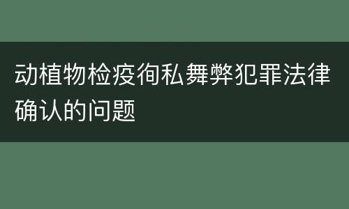 动植物检疫徇私舞弊犯罪法律确认的问题
