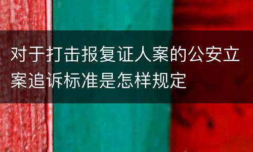 对于打击报复证人案的公安立案追诉标准是怎样规定