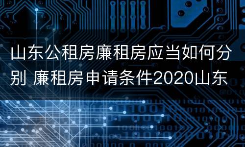 山东公租房廉租房应当如何分别 廉租房申请条件2020山东