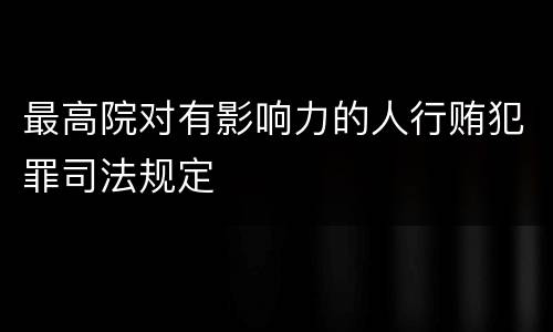 最高院对有影响力的人行贿犯罪司法规定