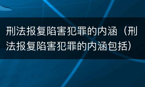 刑法报复陷害犯罪的内涵（刑法报复陷害犯罪的内涵包括）