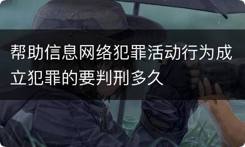 帮助信息网络犯罪活动行为成立犯罪的要判刑多久