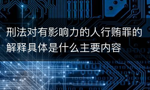 刑法对有影响力的人行贿罪的解释具体是什么主要内容