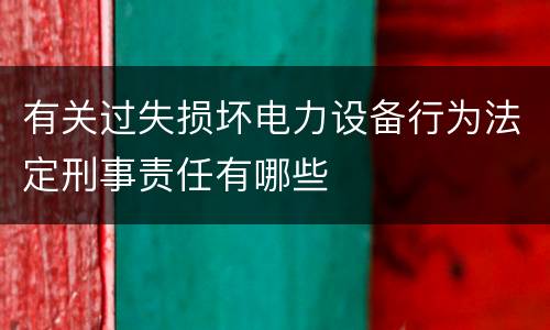 有关过失损坏电力设备行为法定刑事责任有哪些