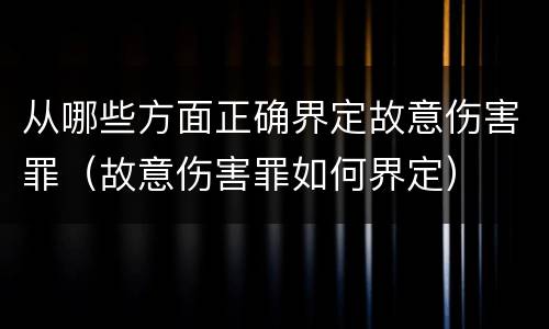 从哪些方面正确界定故意伤害罪（故意伤害罪如何界定）
