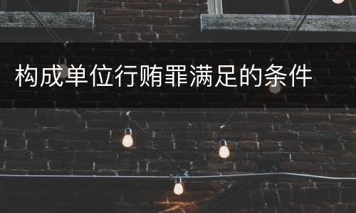 构成单位行贿罪满足的条件