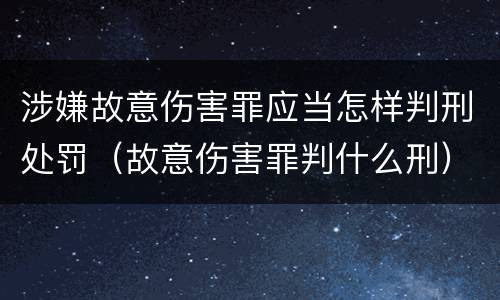 涉嫌故意伤害罪应当怎样判刑处罚（故意伤害罪判什么刑）