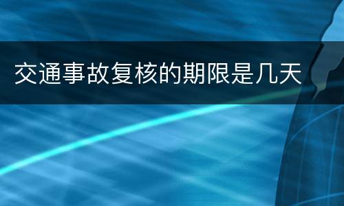 交通事故复核的期限是几天