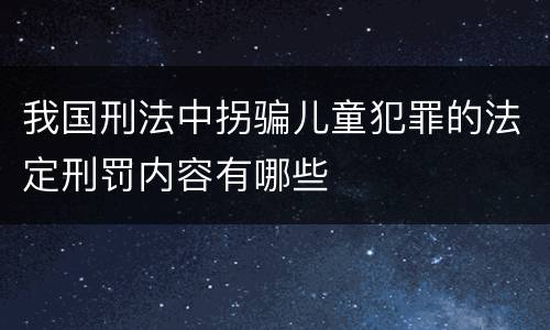 我国刑法中拐骗儿童犯罪的法定刑罚内容有哪些