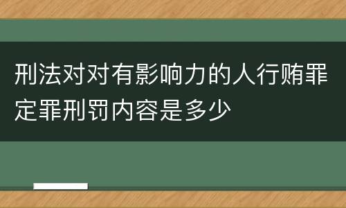 刑法对对有影响力的人行贿罪定罪刑罚内容是多少