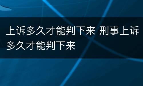 上诉多久才能判下来 刑事上诉多久才能判下来