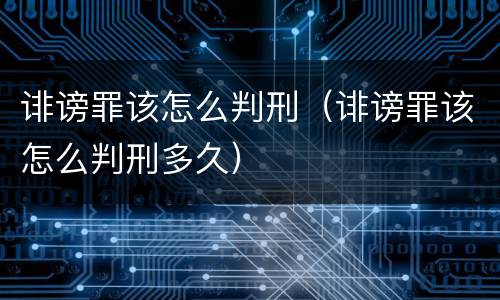 诽谤罪该怎么判刑（诽谤罪该怎么判刑多久）