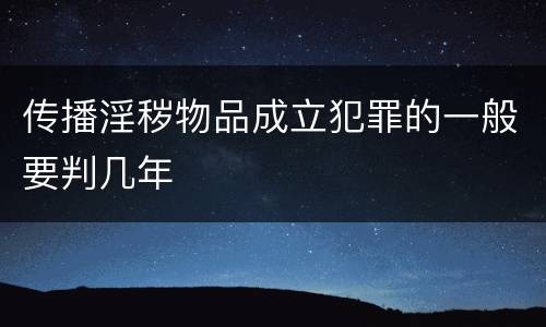 传播淫秽物品成立犯罪的一般要判几年