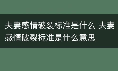 夫妻感情破裂标准是什么 夫妻感情破裂标准是什么意思