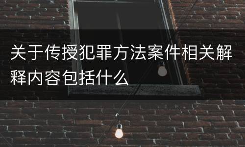 关于传授犯罪方法案件相关解释内容包括什么