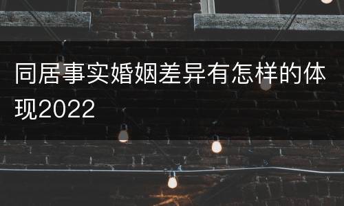 同居事实婚姻差异有怎样的体现2022