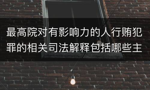 最高院对有影响力的人行贿犯罪的相关司法解释包括哪些主要规定