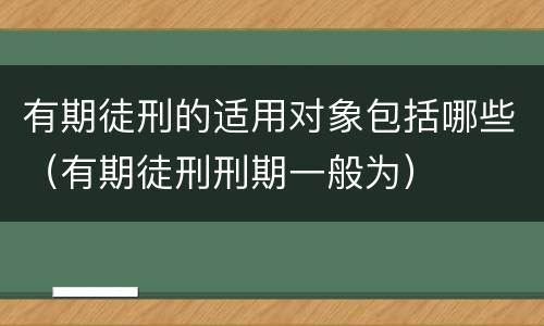 有期徒刑的适用对象包括哪些（有期徒刑刑期一般为）