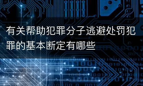 有关帮助犯罪分子逃避处罚犯罪的基本断定有哪些