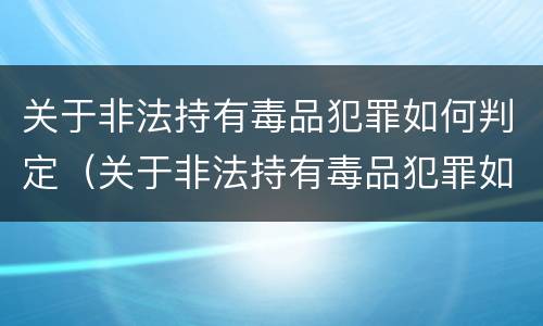 关于非法持有毒品犯罪如何判定（关于非法持有毒品犯罪如何判定刑罚）