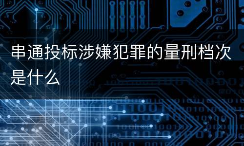 串通投标涉嫌犯罪的量刑档次是什么