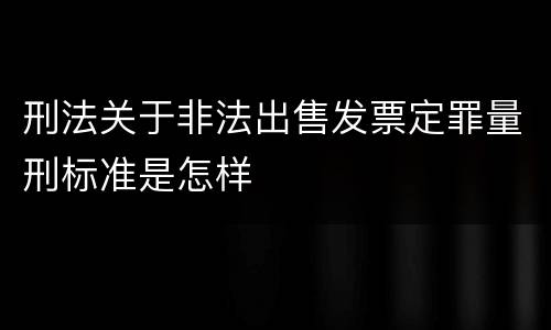 刑法关于非法出售发票定罪量刑标准是怎样