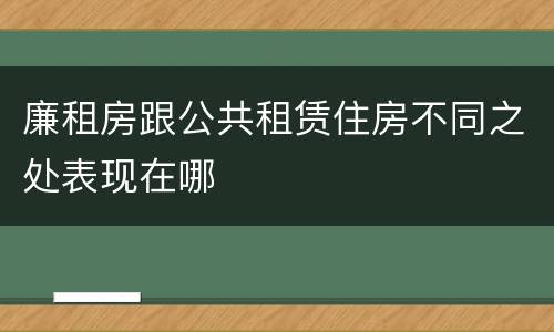 廉租房跟公共租赁住房不同之处表现在哪