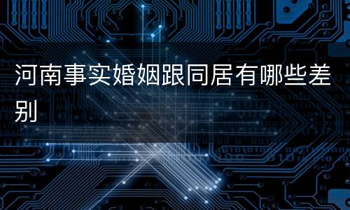 河南事实婚姻跟同居有哪些差别