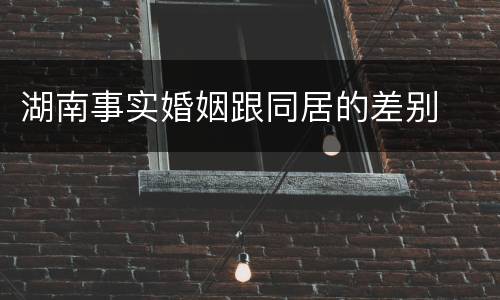 湖南事实婚姻跟同居的差别
