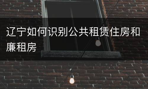 辽宁如何识别公共租赁住房和廉租房
