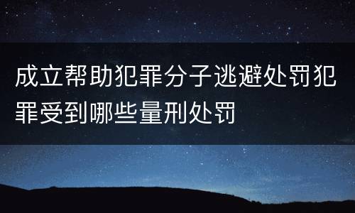 成立帮助犯罪分子逃避处罚犯罪受到哪些量刑处罚