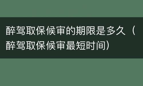 醉驾取保候审的期限是多久（醉驾取保候审最短时间）