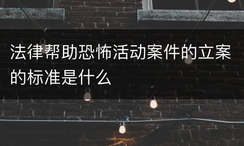 法律帮助恐怖活动案件的立案的标准是什么