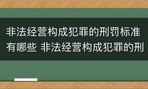 非法经营构成犯罪的刑罚标准有哪些 非法经营构成犯罪的刑罚标准有哪些内容