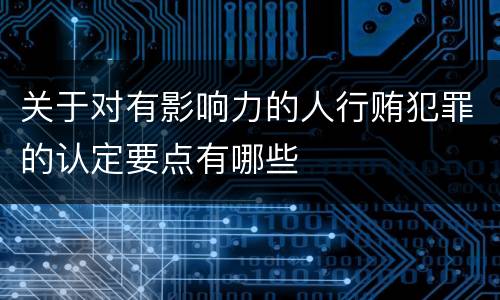 关于对有影响力的人行贿犯罪的认定要点有哪些