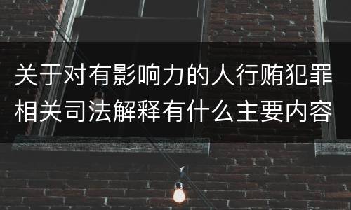关于对有影响力的人行贿犯罪相关司法解释有什么主要内容