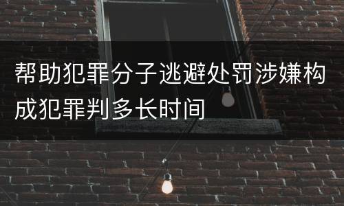 帮助犯罪分子逃避处罚涉嫌构成犯罪判多长时间