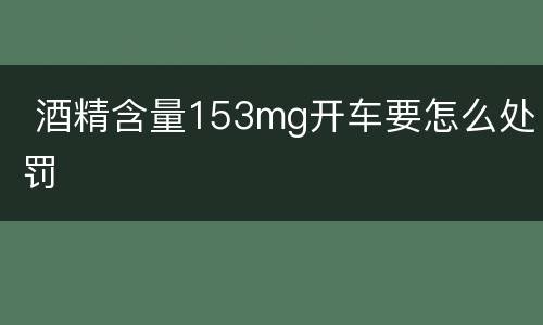  酒精含量153mg开车要怎么处罚