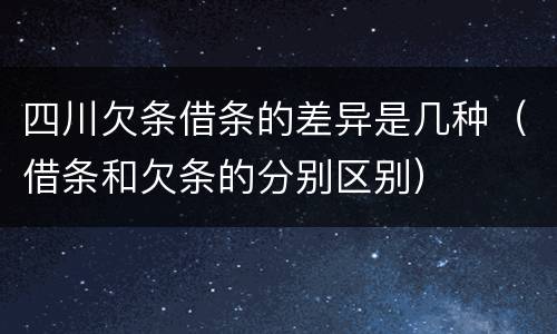 四川欠条借条的差异是几种（借条和欠条的分别区别）