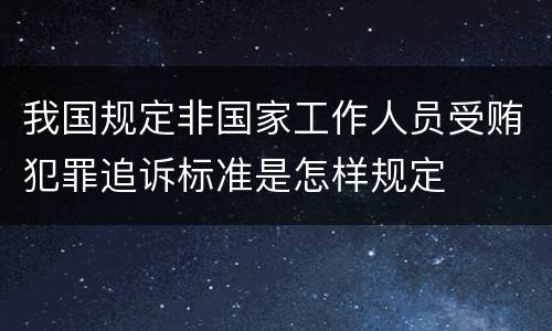 我国规定非国家工作人员受贿犯罪追诉标准是怎样规定