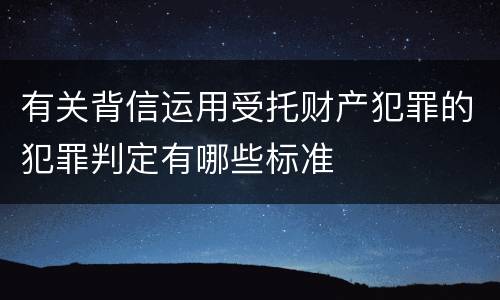 有关背信运用受托财产犯罪的犯罪判定有哪些标准