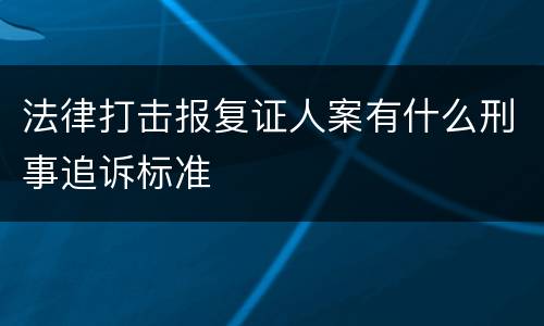 法律打击报复证人案有什么刑事追诉标准