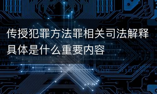 传授犯罪方法罪相关司法解释具体是什么重要内容